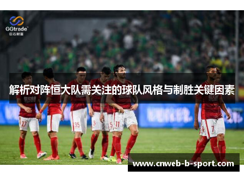 解析对阵恒大队需关注的球队风格与制胜关键因素