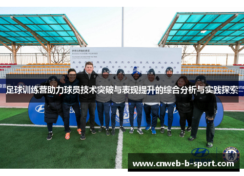 足球训练营助力球员技术突破与表现提升的综合分析与实践探索
