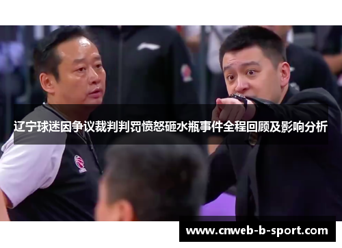 辽宁球迷因争议裁判判罚愤怒砸水瓶事件全程回顾及影响分析