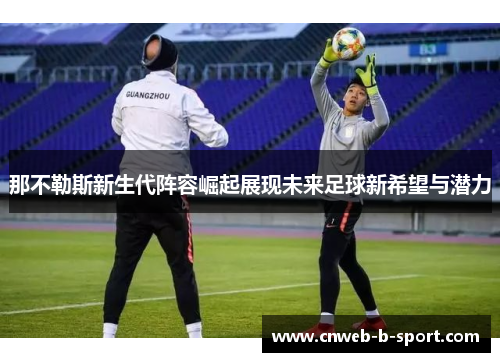 那不勒斯新生代阵容崛起展现未来足球新希望与潜力