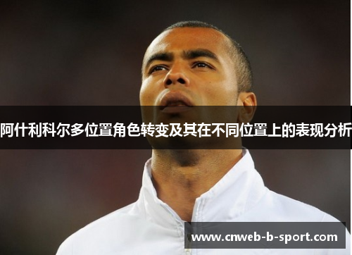 阿什利科尔多位置角色转变及其在不同位置上的表现分析