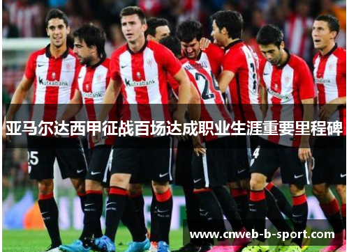 亚马尔达西甲征战百场达成职业生涯重要里程碑