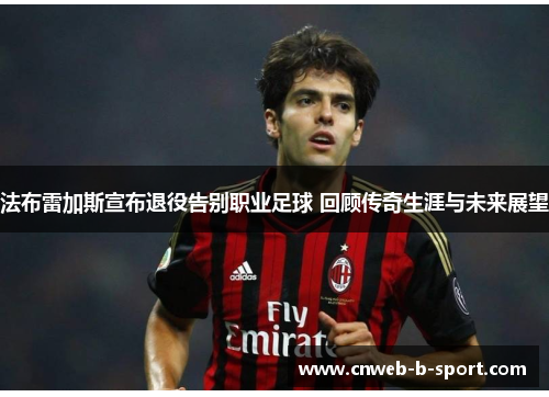 法布雷加斯宣布退役告别职业足球 回顾传奇生涯与未来展望