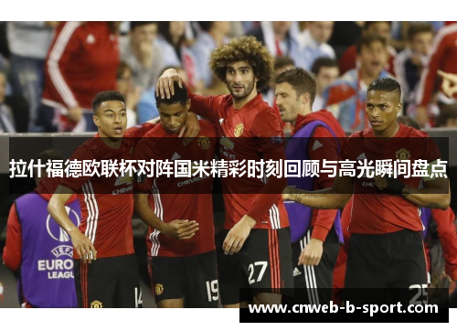 拉什福德欧联杯对阵国米精彩时刻回顾与高光瞬间盘点